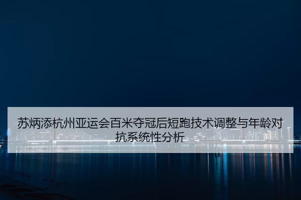 su-bing-tian-hang-zhou-ya-yun-hui-bai-mi-duo-guan-hou-duan-pao-ji-shu-tiao-zheng-yu-nian-ling-dui-kang-xi-tong-xing-fen-2-555.jpg